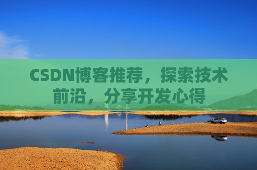 CSDN博客推荐,探索技术前沿,分享开发心得